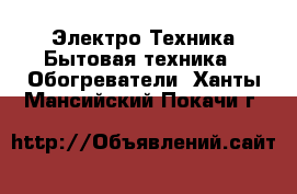 Электро-Техника Бытовая техника - Обогреватели. Ханты-Мансийский,Покачи г.